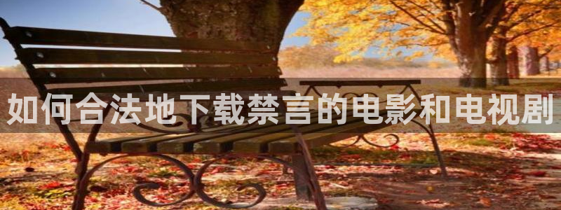 酷漫屋下载动漫全免费：如何合法地下载禁言的电影和电视剧