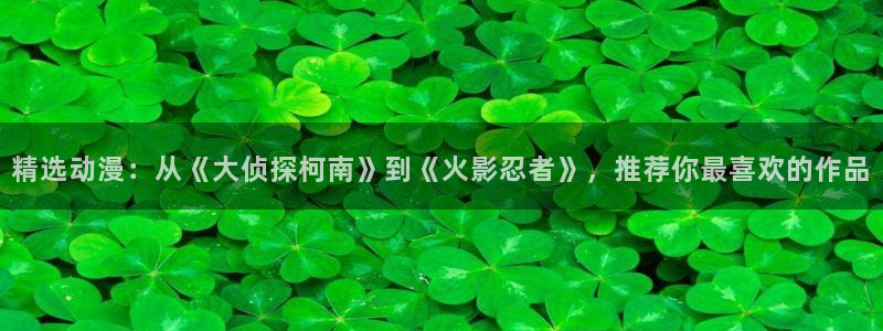 酷漫屋正版网：精选动漫：从《大侦探柯南》到《火影忍者》，推荐你最喜欢的作品