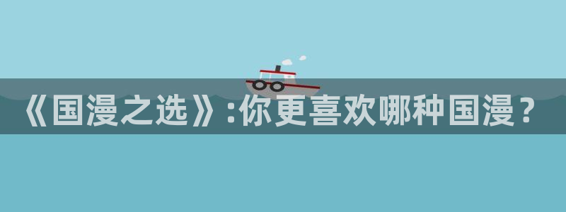 酷漫屋正版网：《国漫之选》:你更喜欢哪种国漫？