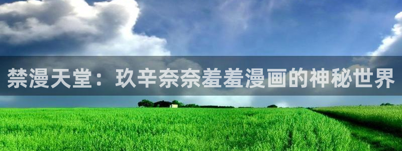 managereader漫画官网入口：禁漫天堂：玖辛奈奈羞羞漫画的神秘世界