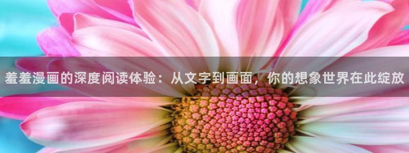 managereader漫画官网入口：羞羞漫画的深度阅读体验：从文字到画面，你的想象世界在此绽放