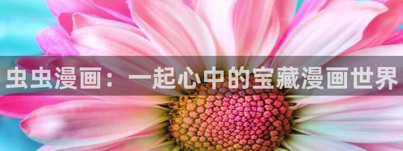 酷漫屋网：虫虫漫画：一起心中的宝藏漫画世界