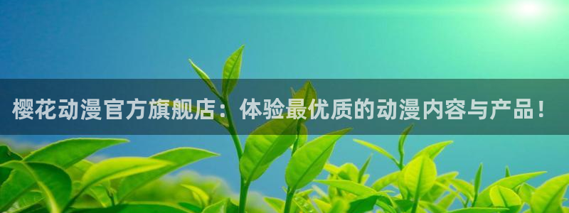 酷漫屋下载：樱花动漫官方旗舰店：体验最优质的动漫内容与产品！