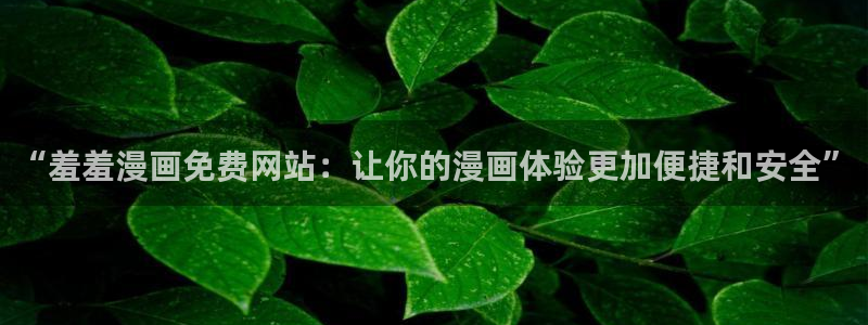 酷漫屋：“羞羞漫画免费网站：让你的漫画体验更加便捷和安全”