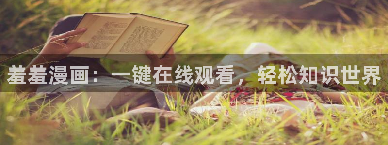 managereader漫画官网入口：羞羞漫画：一键在线观看，轻松知识世界