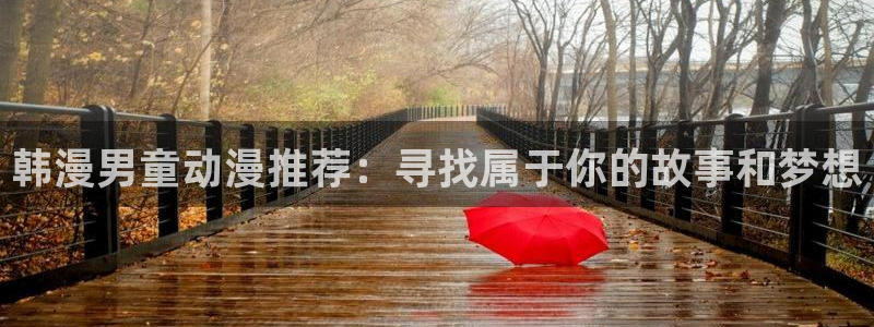 酷漫屋：韩漫男童动漫推荐：寻找属于你的故事和梦想