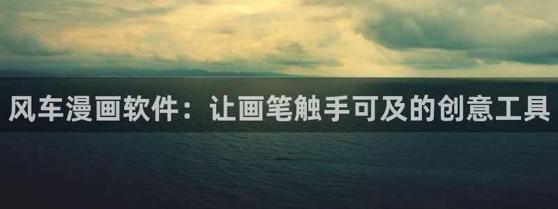 酷漫屋网官网入口：风车漫画软件：让画笔触手可及的创意工具