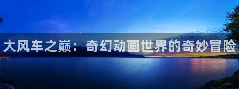 酷漫屋专注动漫的门户网站：大风车之巅：奇幻动画世界的奇妙冒险