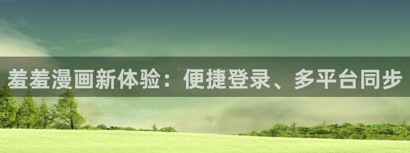 拷贝漫画 copymanager.ory网站：羞羞漫画新体验：便捷登录、多平台同步