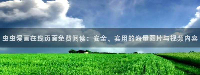 酷漫屋正版网：虫虫漫画在线页面免费阅读：安全、实用的海量图片与视频内容