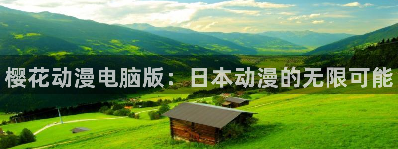 酷漫屋专注动漫的门户网站：樱花动漫电脑版：日本动漫的无限可能