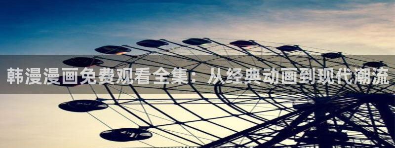 酷漫屋网上看：韩漫漫画免费观看全集：从经典动画到现代潮流