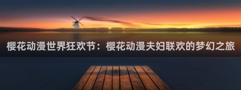 lovestage漫画免费阅读：樱花动漫世界狂欢节：樱花动漫夫妇联欢的梦幻之旅