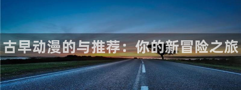 酷漫屋：古早动漫的与推荐：你的新冒险之旅