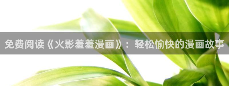 酷漫屋：免费阅读《火影羞羞漫画》：轻松愉快的漫画故事