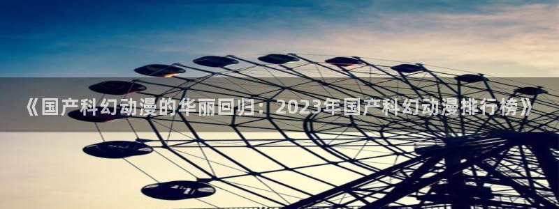 managereader漫画官网入口：《国产科幻动漫的华丽回归：2023年国产科幻动漫排行榜》