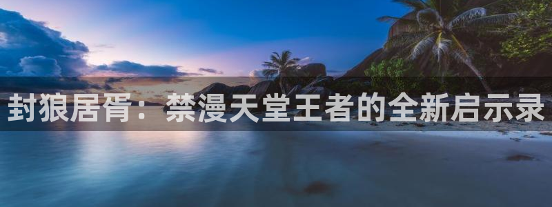 managereader漫画官网入口：封狼居胥：禁漫天堂王者的全新启示录
