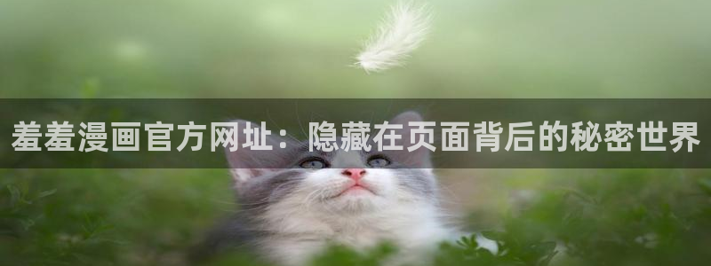 下载酷漫屋：羞羞漫画官方网址：隐藏在页面背后的秘密世界