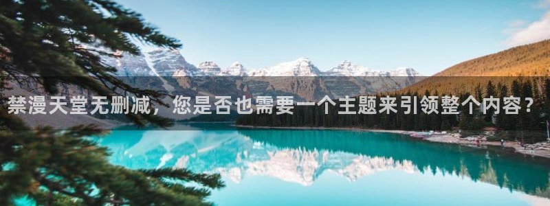 酷漫屋下载网：禁漫天堂无删减，您是否也需要一个主题来引领整个内容？
