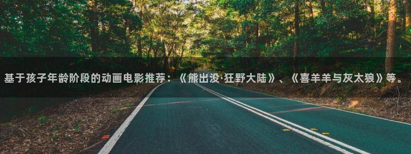 colomanage漫画官网：基于孩子年龄阶段的动画电影推荐：《熊出没·狂野大陆》、《喜羊羊与灰太狼》等。